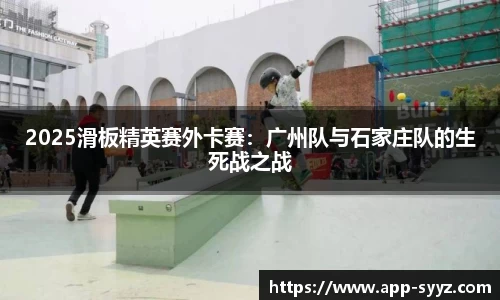 2025滑板精英赛外卡赛：广州队与石家庄队的生死战之战