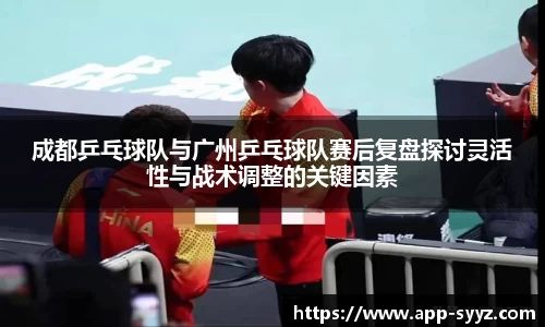 成都乒乓球队与广州乒乓球队赛后复盘探讨灵活性与战术调整的关键因素